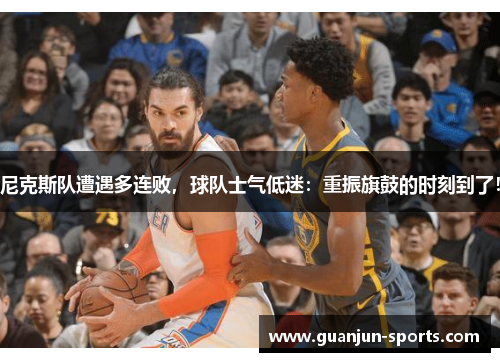 尼克斯队遭遇多连败，球队士气低迷：重振旗鼓的时刻到了！